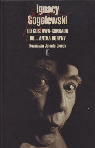 Okładka książki Ignacy Gogolewski : od Gustawa-Konrada do... Antka Boryny / Ignacy Gogolewski ; rozmawia Jolanta Ciosek.