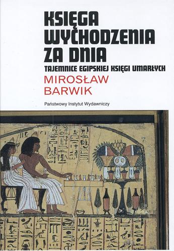 Okładka książki Księga wychodzenia za dnia : tajemnice egipskiej Księgi Umarłych / Mirosław Barwik.