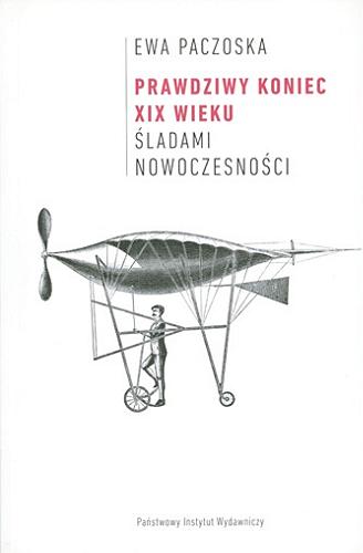 Okładka książki Prawdziwy koniec XIX wieku : śladami nowoczesności / Ewa Paczoska.