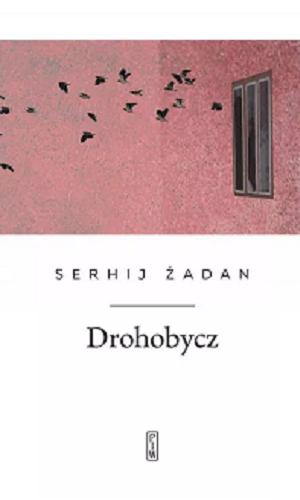 Okładka książki Drohobycz : księga wierszy wybranych (2014-2016) / Serhij Żadan ; przełożył Jacek Podsiadło ; ilustracje Olga Czyhryk.