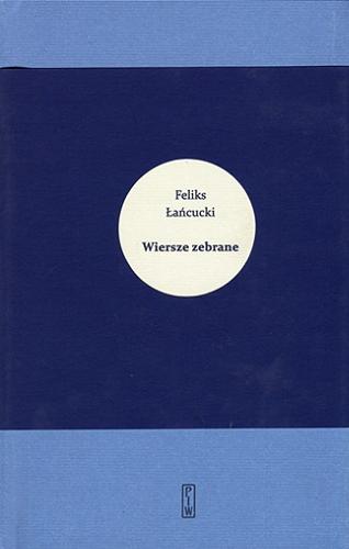 Okładka książki Wiersze zebrane / Feliks Łańcucki ; [opracowanie Magda Lotkowska].