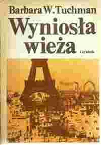 Okładka książki Wyniosła wieża : świat przed pierwszą wojną 1890-1914 / Barbara W. Tuchman ; przeł. [z ang.] Janina Zawadzka.
