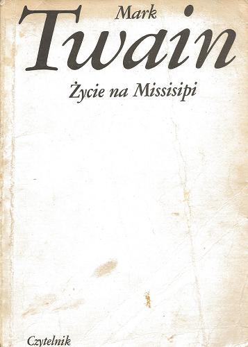 Okładka książki Życie na Missisipi /  Mark Twain ; tł. [z ang.] Zofia Siwicka.