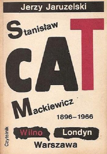 Okładka książki Stanisław Cat-Mackiewicz : 1896-1966 : Wilno-Londyn-Warszawa / Jerzy Jaruzelski.
