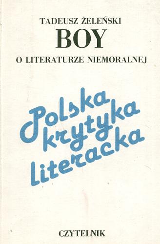 Okładka książki Boy o literaturze niemoralnej : szkice literackie / Tadeusz (Boy) pseud. Żeleński ; wstłp, wyb., op Henryk Markiewicz.