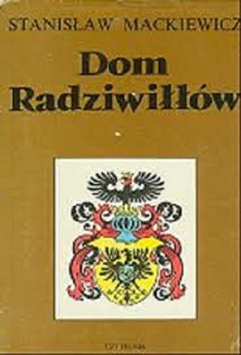 Okładka książki Dom Radziwiłłów / Stanisław Mackiewicz ; [oprac., aut. w Jolanta Grala ; [przedm.] Jerzy Jaruzelski.