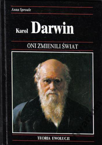 Okładka książki Karol Darwin : O tym, jak teoria ewolucji całkowicie z mieniła nasz pogląd na historię naturalną / Anna Sproule ; tł. Alicja Podzielna i Andrzej Toth.