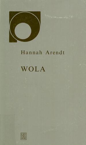 Okładka książki Wola / Hannah Arendt ; przełożył Robert Piłat ; przedmową opatrzyła Hanna Buczyńska-Garewicz.