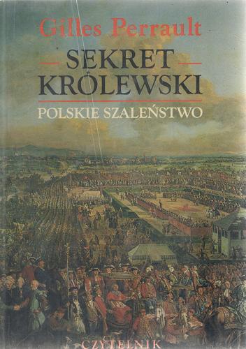 Okładka książki Sekret Królewski : polskie szaleństwo / Gilles Perrault ; tł. Alicja Choińska ; tł. Krzysztof Choiński.