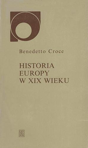 Okładka książki Historia Europy w XIX wieku / Benedetto Croce ; przełożyła Joanna Ugniewska ; wstępem poprzedził Bronisław Geremek ; posłowiem opatrzył Gustaw Herling-Grudziński.