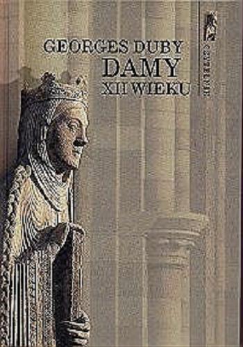 Okładka książki Damy XII wieku / Georges Duby ; przełożyli [z francuskiego] Alicja i Krzysztof Choińscy.