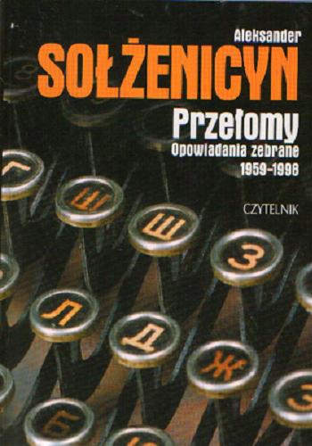 Okładka książki Przełomy :opowiadania zebrane 1959-1998 / Aleksander Sołżenicyn ; tł. Juliusz Baczyński.