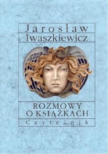 Okładka książki Rozmowy o książkach : nowy wybór z lat 1954-1979 / Jarosław Iwaszkiewicz ; oprac. Katarzyna Gędas.