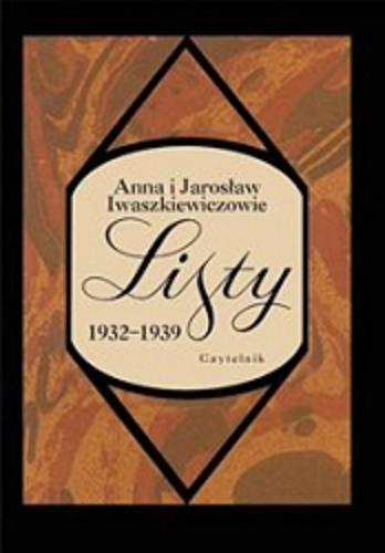 Okładka książki Listy 1932-1939 / Anna i Jarosław Iwaszkiewiczowie ; oprac. Małgorzata Bojanowska, Ewa Cieślak.