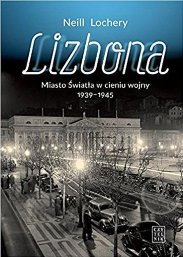 Okładka książki Lizbona : Miasto Światła w cieniu wojny 1939-1945 / Neill Lochery ; przełożył Arkadiusz Bugaj.