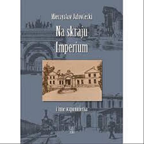 Okładka książki Na skraju Imperium i inne wspomnienia / Mieczysław Jałowiecki ; [wybór i układ tekstu Michał Jałowiecki].