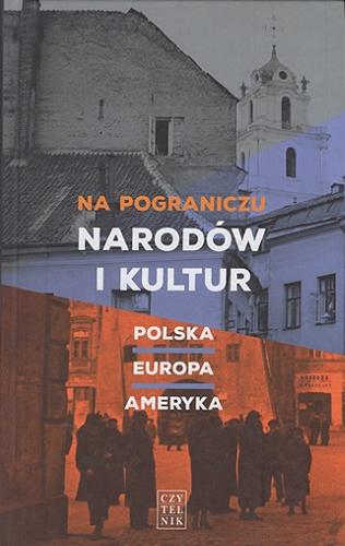 Okładka książki Na pograniczu narodów i kultur : Polska - Europa - Ameryka / wstęp i suplement Bogusław Wróblewski ; wybór i opracowanie Bogusław Wróblewski i Łukasz Janicki.