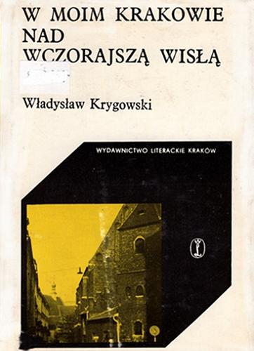 Okładka książki W moim Krakowie nad wczorajszą Wisłą / Władysław Krygowski.