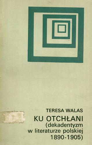 Okładka książki Ku otchłani : (dekadentyzm w literaturze polskiej 1890-1905) / Teresa Walas.