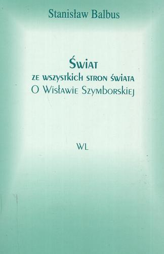 Okładka książki Świat ze wszystkich stron świata : o Wisławie Szymborskiej / Stanisław Balbus.