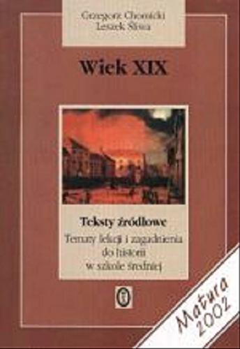 Okładka książki Wiek XIX : teksty źródłowe : tematy i zagadnienia do historii w szkole średniej / Grzegorz Chomicki ; Leszek Śliwa.
