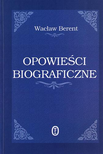 Okładka książki Opowieści biograficzne : Nurt, Diogenes w kontuszu, Zmierzch wodzów / Wacław Berent ; wstłp, oprac. t Włodzimierz Bolecki.
