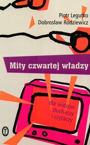 Okładka książki Mity czwartej władzy :dla widzów, słuchaczy i czytaczy / Piotr Legutko ; Dobrosław Rodziewicz ; ilustracje Andrzej Mleczko.