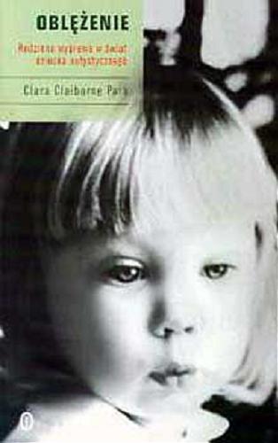 Okładka książki Oblężenie : rodzinna wyprawa w świat dziecka autystycznego / Clara Claiborne Park ; przeł. Janusz Margański.