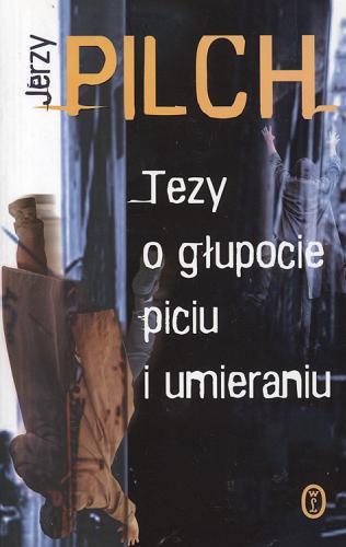 Okładka książki Tezy o głupocie, piciu i umieraniu / Jerzy Pilch.