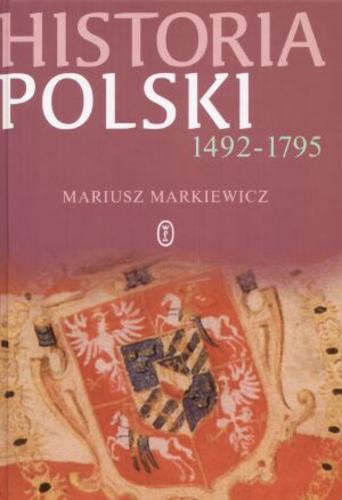 Okładka książki Historia Polski 1492-1795 / Mariusz Paweł Markiewicz.