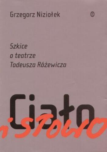 Okładka książki Ciało i słowo : szkice o teatrze Tadeusza Różewicza / Niziołek Grzegorz.