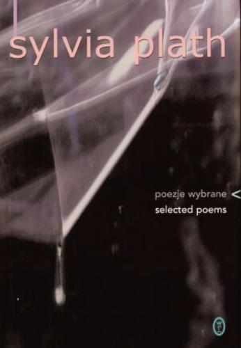 Okładka książki Poezje wybrane = Selected poems / Sylvia Plath ; posłowie Grażyna Borkowska ; przełożyli Julia Hartwig, Jan Rostworowski, Teresa Truszkowska.