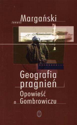 Okładka książki Geografia pragnień : opowieść o Gombrowiczu / Janusz Margański.