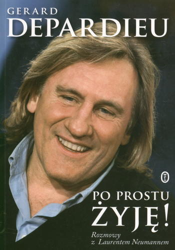 Okładka książki Po prostu żyję! / Gerard Depardieu ; rozmowy z Laurentem Neumannem ; przeł. [z fr.] Agata Kozak.