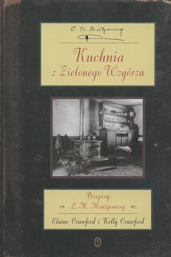 Okładka książki Kuchnia z Zielonego Wzgórza : przepisy L. M. Montgomery / Lucy Maud Montgomery ; Elaine Crawford ; Kelly Crawford ; tł. Małgorzata Hesko-Kołodzińska.