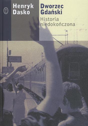 Okładka książki Dworzec Gdański :  historia niedokończona / Henryk Dasko ; [oprac. Paweł Ciemniewski].