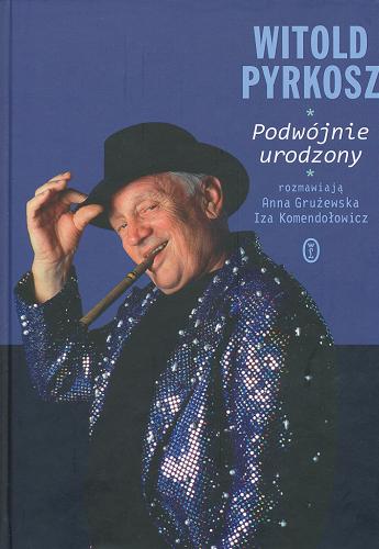 Okładka książki Podwójnie urodzony / Witold Pyrkosz ; rozmawiają Anna Grużewska, Iza Komendołowicz.