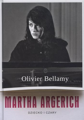 Okładka książki Martha Argerich : dziecko i czary / Olivier Bellamy ; przeł. Jacek Giszczak.