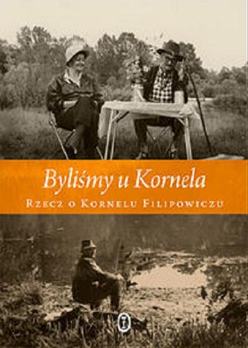 Okładka książki Byliśmy u Kornela : rzecz o Kornelu Filipowiczu / [opieka red. Krzysztof Lisowski].