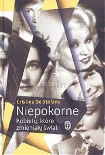 Okładka książki Niepokorne : kobiety, które zmieniały świat / Christina De Stefano ; przeł. [z wł.] Jolanta Sas-Wydro.