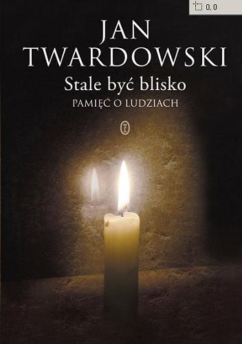 Okładka książki Stale być blisko : pamięć o ludziach / Jan Twardowski ; oprac. Aleksandra Iwanowska ; posł. Józef Życiński.