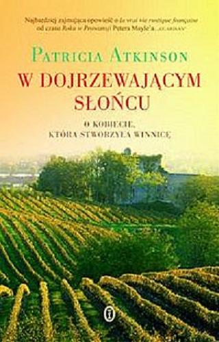 Okładka książki W dojrzewającym słońcu : o kobiecie, która stworzyła winnicę / Patricia Atkinson ; przeł Hanna Pasierska.