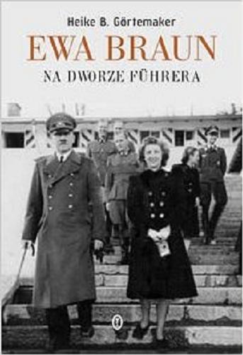 Okładka książki Ewa Braun : na dworze Führera / Heike B. Görtemaker ; przełożył Ryszard Wojnakowski.