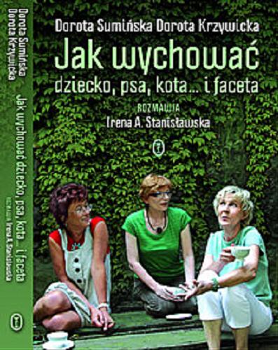 Okładka książki Jak wychować dziecko, psa, kota... i faceta / Dorota Sumińska, Dorota Krzywicka ; rozmawia Irena A. Stanisławska.