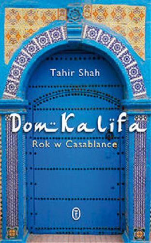 Okładka książki Dom Kalifa : rok w Casablance / Tahir Shah ; przełożyła Małgorzata Glasenapp.