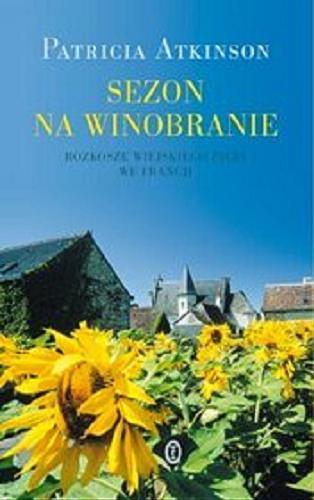 Okładka książki Sezon na winobranie : rozkosze wiejskiego życia we Francji / Patricia Atkinson ; przeł. Hanna Pasierska.