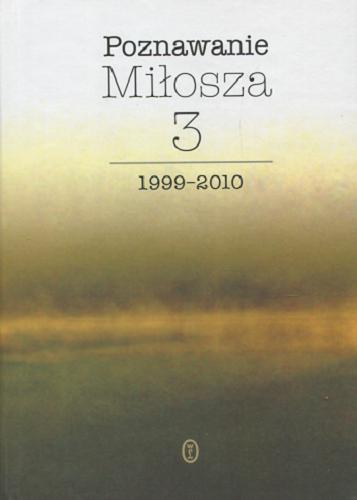 Okładka książki Poznawanie Miłosza. 3, 1999-2010 / pod red. Aleksandra Fiuta.