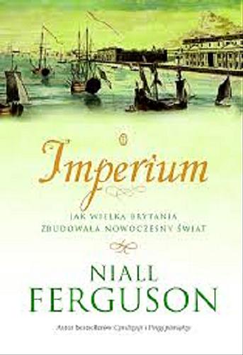 Okładka książki Imperium : jak Wielka Brytania zbudowała nowoczesny świat / Niall Ferguson ; przełożyła Beata Wilga.