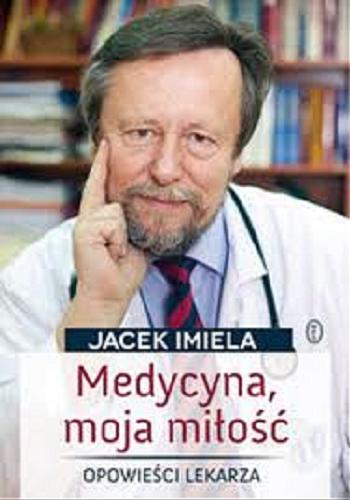 Okładka książki Medycyna, moja miłość : opowieści lekarza / Jacek Imiela.