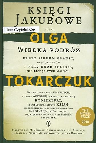 Okładka książki Księgi Jakubowe albo : wielka podróż przez siedem granic, pięć języków i trzy duże religie, nie licząc tych małych. Opowiadana przez zmarłych, a przez autorkę dopełniona metodą koniektury, z wielu rozmaitych ksiąg zaczerpnięta, a także wspomożona imaginacją, która to jest największym naturalnym darem człowieka. Mądrym dla memoryału, kompatriotom dla refleksji, laikom dla nauki, melancholikom zaś dla rozrywki. / Olga Tokarczuk.